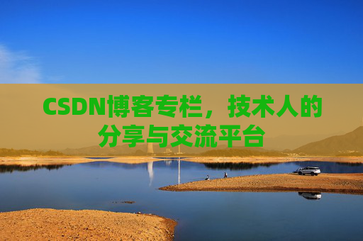 CSDN博客专栏，技术人的分享与交流平台